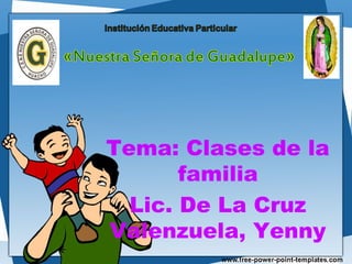 Tema: Clases de la
familia
Lic. De La Cruz
Valenzuela, Yenny
 