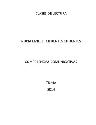 CLASES DE LECTURA 
NUBIA EMILCE CIFUENTES CIFUENTES 
COMPETENCIAS COMUNICATIVAS 
TUNJA 
2014 
 