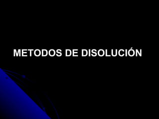 METODOS DE DISOLUCIÓN 