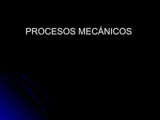 PROCESOS MECÁNICOS
 