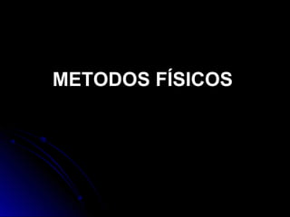 METODOS FÍSICOS
 
