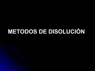 METODOS DE DISOLUCIÓN
 