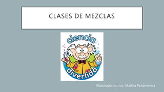 CLASES DE MEZCLAS
Elaborado por: Lic. Martha Peñaherrera
 