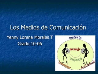 Los Medios de Comunicación  Yenny Lorena Morales T Grado:10-06 