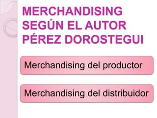MERCHANDISING
SEGÚN EL AUTOR
PÉREZ DOROSTEGUI

Merchandising del productor

Merchandising del distribuidor
 