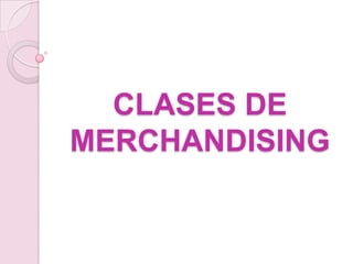CLASES DE
MERCHANDISING
 