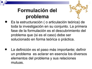 Formulación del
           problema
   Es la estructuración ( o articulación teórica) de
    toda la investigación en su ...