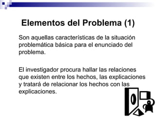 Elementos del Problema (1)
Son aquellas características de la situación
problemática básica para el enunciado del
problema...