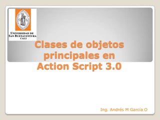 Clases de objetosprincipales enActionScript 3.0 Ing. Andrés M García O 