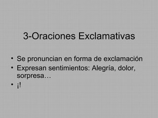 3-Oraciones Exclamativas
• Se pronuncian en forma de exclamación
• Expresan sentimientos: Alegría, dolor,
sorpresa…
• ¡!

 
