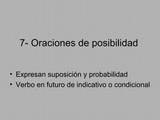 7- Oraciones de posibilidad
• Expresan suposición y probabilidad
• Verbo en futuro de indicativo o condicional

 