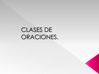 CLASES DE
ORACIONES.
 