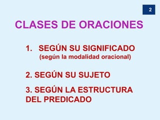 2
CLASES DE ORACIONES
1. SEGÚN SU SIGNIFICADO
(según la modalidad oracional)
2. SEGÚN SU SUJETO
3. SEGÚN LA ESTRUCTURA
DEL PREDICADO
 