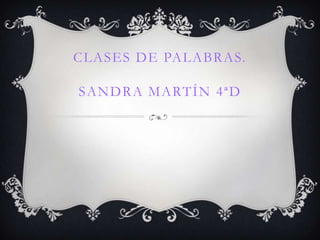 CLASES DE PALABRAS.

SANDRA MARTÍN 4ªD
 