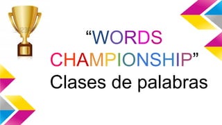 “WORDS
CHAMPIONSHIP”
Clases de palabras

 