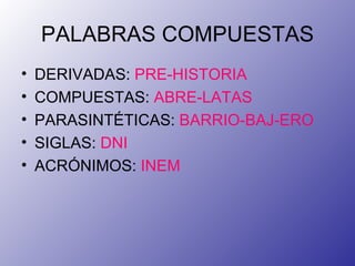 PALABRAS COMPUESTAS DERIVADAS:  PRE-HISTORIA COMPUESTAS:  ABRE-LATAS PARASINTÉTICAS:  BARRIO-BAJ-ERO SIGLAS:  DNI ACRÓNIMOS:  INEM 