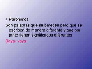 Parónimos Son palabras que se parecen pero que se escriben de manera diferente y que por tanto tienen significados diferentes Baya- vaya 