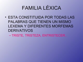 FAMILIA LÉXICA ESTA CONSTITUIDA POR TODAS LAS PALABRAS QUE TIENEN UN MISMO LEXEMA Y DIFERENTES MORFEMAS DERIVATIVOS TRISTE, TRISTEZA, ENTRISTECER.. 
