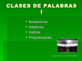 CLASES DE PALABRAS I ,[object Object],[object Object],[object Object],[object Object],http://elproyectomatriz.files.wordpress.com/2008/07/palabras.jpg 