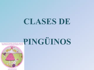 CLASES DE

PINGÜINOS
 