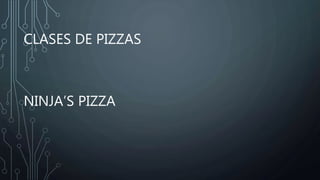 CLASES DE PIZZAS
NINJA’S PIZZA
 