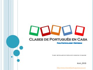 CLASES PARTICULARES DE PORTUGUÉS Á DOMICILIO EN MADRID
JULIO_2013
Clases de Portugués en Casa
Para Particulares y Empresas
http://www.clasesdeportuguesencasa.es/
 