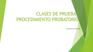 CLASES DE PRUEBA/
PROCEDIMIENTO PROBATORIO
DAYANA SANDOVAL
 