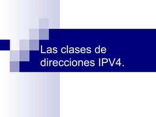 Las clases de
direcciones IPV4.
 