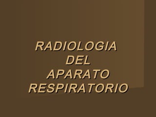 RADIOLOGIARADIOLOGIA
DELDEL
APARATOAPARATO
RESPIRATORIORESPIRATORIO
 