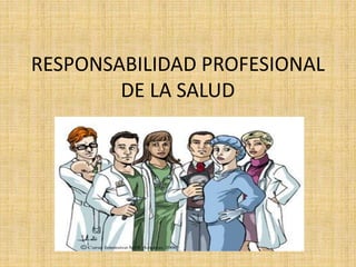 RESPONSABILIDAD PROFESIONAL
DE LA SALUD
 