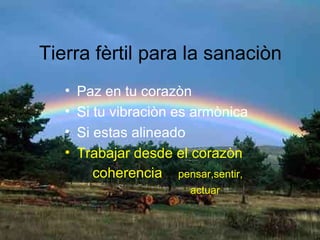 Tierra fèrtil para la sanaciòn Paz en tu corazòn Si tu vibraciòn es armònica Si estas alineado Trabajar desde el corazòn coherencia  pensar,sentir,  actuar 