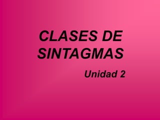 CLASES DE
SINTAGMAS
Unidad 2

 