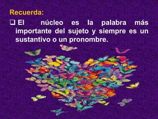 Recuerda:
 El núcleo es la palabra más
importante del sujeto y siempre es un
sustantivo o un pronombre.
 