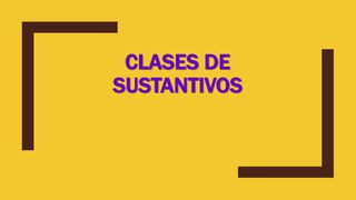 CLASES DE
SUSTANTIVOS
 