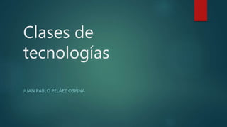 Clases de
tecnologías
JUAN PABLO PELÁEZ OSPINA
 
