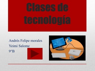 Clases de
tecnología
Andrés Felipe morales
Yeimi Salome
9°B
 