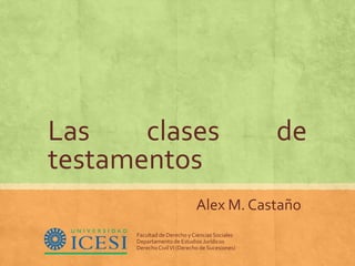 Las clases de
testamentos
Alex M. Castaño
Facultad de Derecho yCiencias Sociales
Departamento de Estudios Jurídicos
DerechoCivilVI (Derecho de Sucesiones)
 