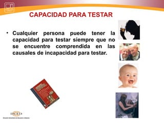 CAPACIDAD PARA TESTAR
• Cualquier persona puede tener la
capacidad para testar siempre que no
se encuentre comprendida en las
causales de incapacidad para testar.
 