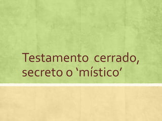 Testamento cerrado,
secreto o ‘místico’
 