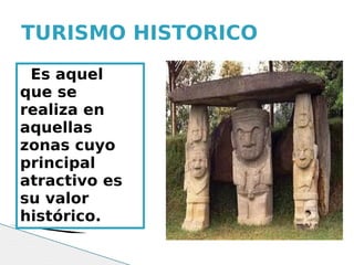 TURISMO HISTORICO
 Es aquel
que se
realiza en
aquellas
zonas cuyo
principal
atractivo es
su valor
histórico.
 