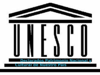 Declarados Patrimonio Nacional y
Cultural de Nuestro País
 