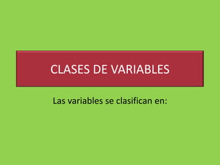 CLASES DE VARIABLES

Las variables se clasifican en:
 