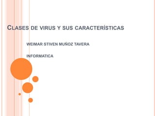 CLASES DE VIRUS Y SUS CARACTERÍSTICAS
WEIMAR STIVEN MUÑOZ TAVERA
INFORMATICA
 
