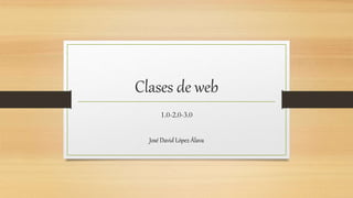 Clases de web
1.0-2.0-3.0
José David López Álava
 