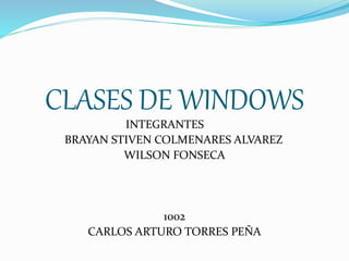 CLASES DE WINDOWS
INTEGRANTES
BRAYAN STIVEN COLMENARES ALVAREZ
WILSON FONSECA
1002
CARLOS ARTURO TORRES PEÑA
 
