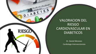 VALORACION DEL
RIESGO
CARDIOVASCULAR EN
DIABETICOS
Dr. Daniel Meneses
Cardiologo Intervencionista
 