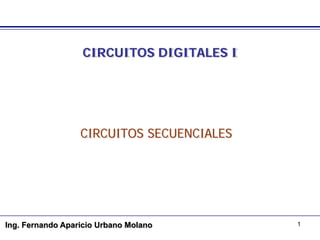 1
CIRCUITOS DIGITALES I
CIRCUITOS SECUENCIALES
Ing. Fernando Aparicio Urbano Molano
 