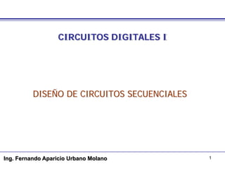 CIRCUITOS DIGITALES I




          DISEÑO DE CIRCUITOS SECUENCIALES




Ing. Fernando Aparicio Urbano Molano         1
 