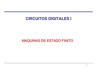 CIRCUITOS DIGITALES I




MAQUINAS DE ESTADO FINITO




                            1
 