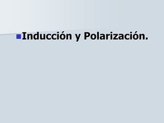 Inducción y Polarización.
 
